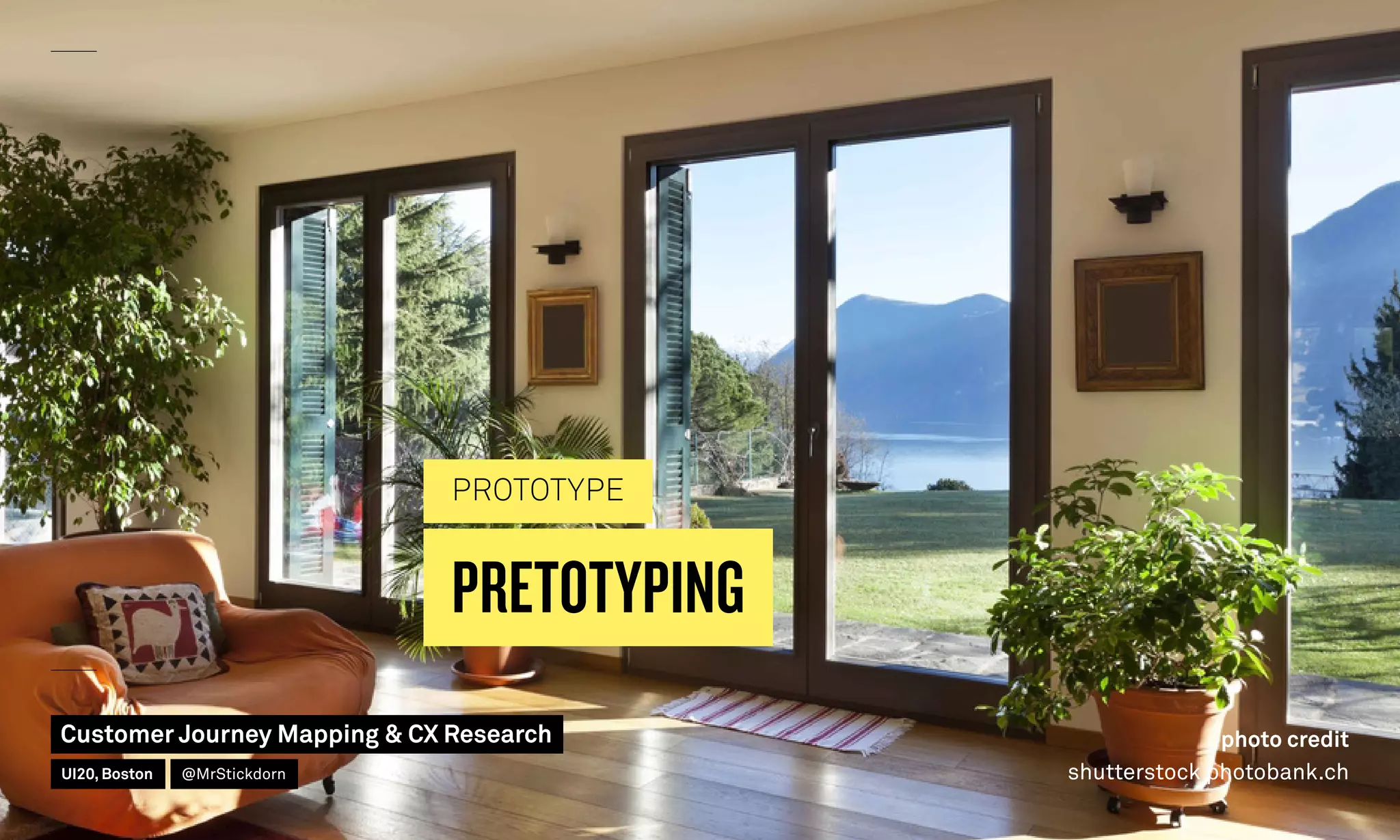 PRETOTYPING
PROTOTYPE
photo credit
shutterstock photobank.ch
Customer Journey Mapping  CX Research
UI20, Boston @MrStickdorn
 