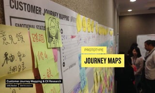 JOURNEY MAPS
PROTOTYPE
Customer Journey Mapping  CX Research
UI20, Boston @MrStickdorn
 