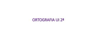 ORTOGRAFIA UI 2ª
 