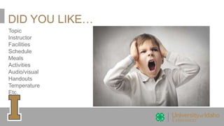 DID YOU LIKE…
Topic
Instructor
Facilities
Schedule
Meals
Activities
Audio/visual
Handouts
Temperature
Etc.
 