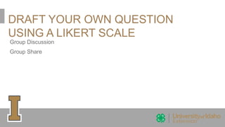 DRAFT YOUR OWN QUESTION
USING A LIKERT SCALE
Group Discussion
Group Share
 