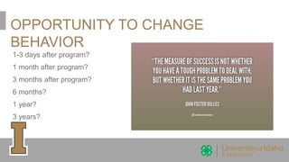 OPPORTUNITY TO CHANGE
BEHAVIOR
1-3 days after program?
1 month after program?
3 months after program?
6 months?
1 year?
3 years?
 