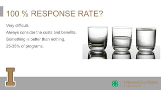 100 % RESPONSE RATE?
Very difficult.
Always consider the costs and benefits.
Something is better than nothing.
25-35% of programs.
 