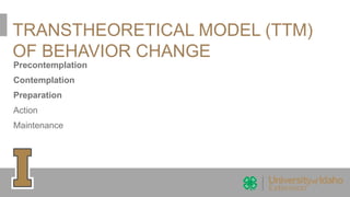 TRANSTHEORETICAL MODEL (TTM)
OF BEHAVIOR CHANGE
Precontemplation
Contemplation
Preparation
Action
Maintenance
 