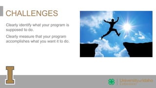 CHALLENGES
Clearly identify what your program is
supposed to do.
Clearly measure that your program
accomplishes what you want it to do.
 