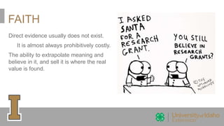 FAITH
Direct evidence usually does not exist.
It is almost always prohibitively costly.
The ability to extrapolate meaning and
believe in it, and sell it is where the real
value is found.
 