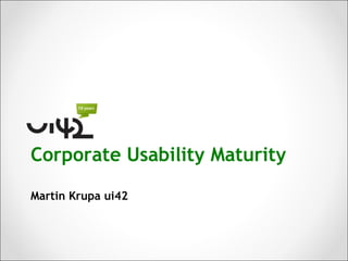 Corporate Usability Maturity

Martin Krupa ui42
 