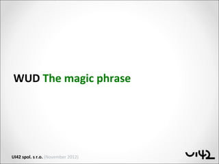 WUD The magic phrase




UI42 spol. s r.o. (November 2012)
 