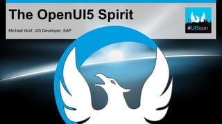 The OpenUI5 Spirit
Michael Graf, UI5 Developer, SAP
 
