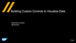 Public
Building Custom Controls to Visualize Data
Maximilian Lenkeit
@mlenkeit
 