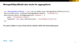 13
For each ListItem in oList, there will be a Button within the HorizontalLayout.
ManagedObjectModel also works for aggregations
Demo Code
 