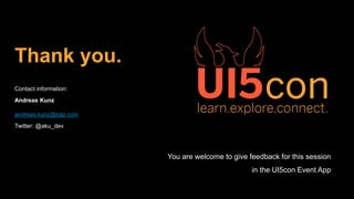 16
FragmentControls are written like XMLView+Controller – but they have an API like controls.
Make creating composite controls much easier.
The ManagedObjectModel offers the API of a control (or other ManagedObject) as a bindable
Model.
It is created automatically in FragmentControls, to connect inner controls to the outer API, but
can be used for other purposes.
FragmentControls and ManagedObjectModel are present in UI5 1.48, but not yet documented
and intended for productive use. You can try, but they may change.
All code samples: https://github.com/akudev/UI5con2017-ControlDevNews
Summary
 