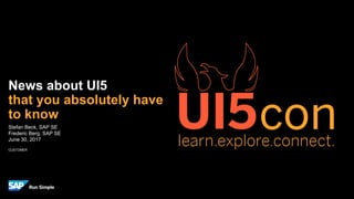 CUSTOMER
Stefan Beck, SAP SE
Frederic Berg, SAP SE
June 30, 2017
News about UI5
that you absolutely have
to know
 
