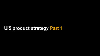 UI5 product strategy Part 1
 