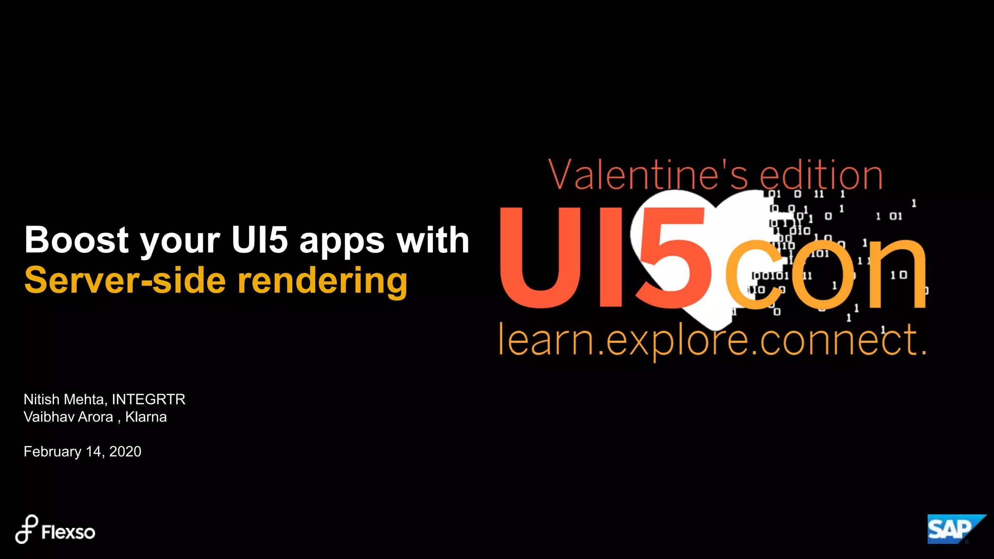 Nitish Mehta, INTEGRTR
Vaibhav Arora , Klarna
February 14, 2020
Boost your UI5 apps with
Server-side rendering
 