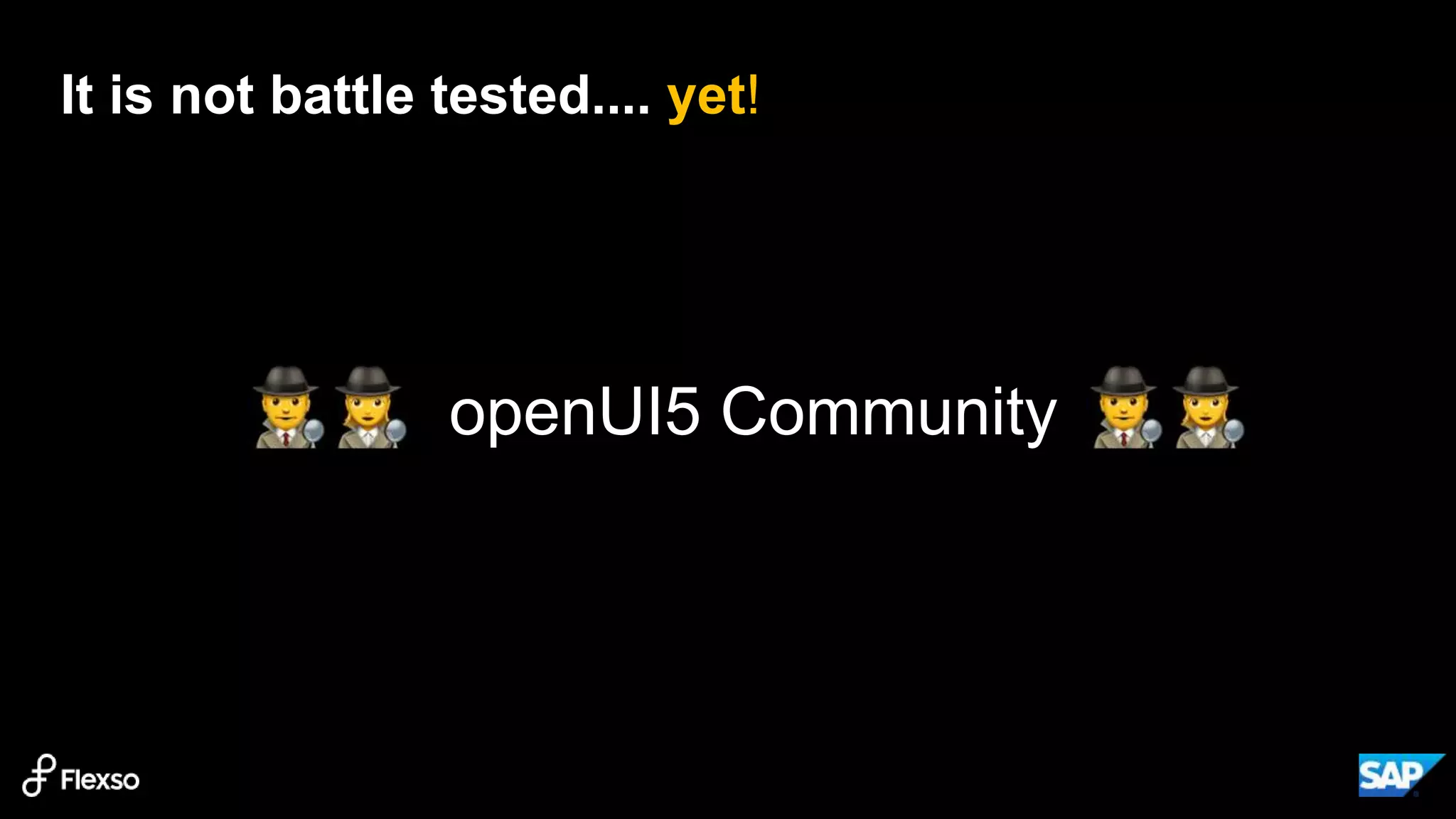19
It is not battle tested.... yet!
openUI5 Community
 