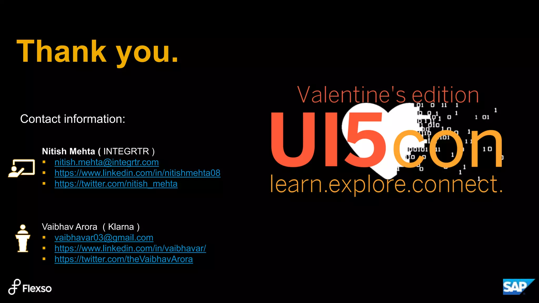 Thank you.
Nitish Mehta ( INTEGRTR )
 nitish.mehta@integrtr.com
 https://www.linkedin.com/in/nitishmehta08
 https://twitter.com/nitish_mehta
Vaibhav Arora ( Klarna )
 vaibhavar03@gmail.com
 https://www.linkedin.com/in/vaibhavar/
 https://twitter.com/theVaibhavArora
Contact information:
 