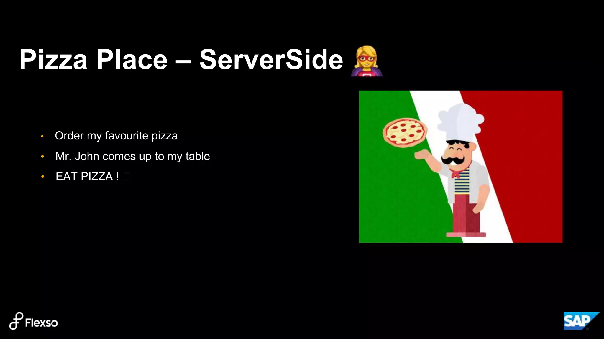 Pizza Place – ServerSide ️
• Order my favourite pizza
• Mr. John comes up to my table
• EAT PIZZA ! ️
 