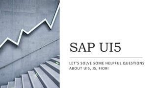 SAP UI5
LET’S SOLVE SOME HELPFUL QUESTIONS
ABOUT UI5, JS, FIORI
 