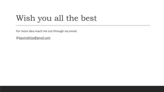 Wish you all the best
For more idea reach me out through my email.
@jigumakhija@gmail.com
 