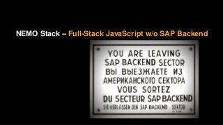 Agenda – SAPUI5 on SAP HANA XSA
NEMO Stack – Full-Stack JavaScript w/o SAP Backend
SAP HANA XSA – SAP Full-Stack JavaScript
SAPUI5 on XSA – Where is the Phoenix?
Info’s & Links – How to get started
Tools – Internal or External Development Workflow
Architecture – Bowels of the Beast
 