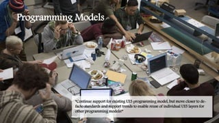 Programming Models
“Continue support for existing UI5 programming model, but move closer to de-
facto standards and support trends to enable reuse of individual UI5 layers for
other programming models!”
 