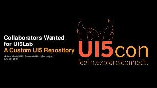 Michael Graf (SAP), Emanuele Ricci (Techedge)
June 30, 2017
Collaborators Wanted
for UI5Lab
A Custom UI5 Repository
 