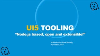 Volker Buzek / Peter Muessig
November, 2019
👻
👻
👻UI5 TOOLING
“Node.js based, open and extensible!”
 