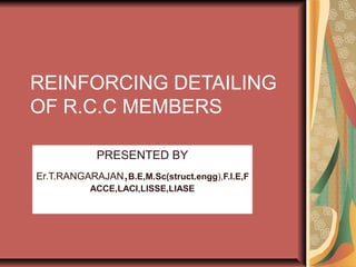 REINFORCING DETAILING
OF R.C.C MEMBERS
PRESENTED BY
Er.T.RANGARAJAN,B.E,M.Sc(struct.engg),F.I.E,F
ACCE,LACI,LISSE,LIASE
 