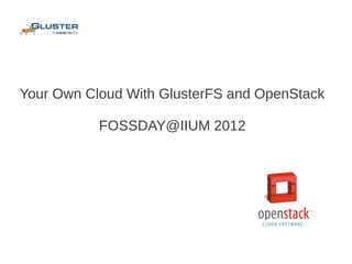 Your Own Cloud With GlusterFS and OpenStack

           FOSSDAY@IIUM 2012
 