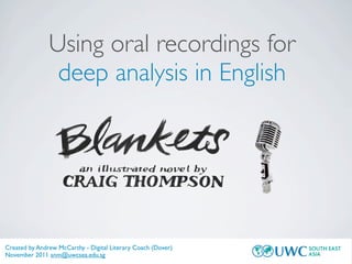 Using oral recordings for
                deep analysis in English




Created by Andrew McCarthy - Digital Literary Coach (Dover)
November 2011 anm@uwcsea.edu.sg
 
