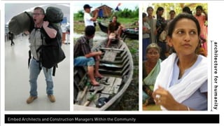 architecture for humanity 
Embed Architects and Construction Managers Within the Community 
 