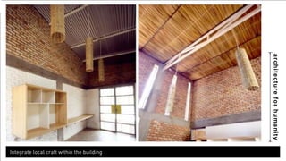 architecture for humanity 
Integrate local craft within the building 
 