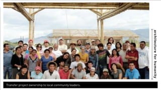 architecture for humanity 
Transfer project ownership to local community leaders. 
 