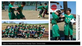 architecture for humanity 
Ooya Green Sports Park // Design Team: Tomoro Aida 
 