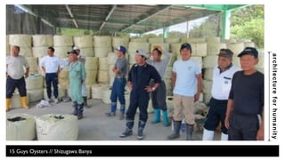architecture for humanity 
15 Guys Oysters // Shizugawa Banya 
 