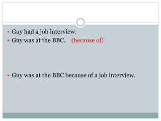  Guy had a job interview.
 Guy was at the BBC. (because of)
 Guy was at the BBC because of a job interview.
 