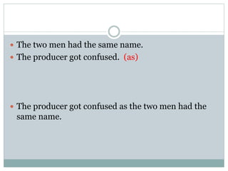  The two men had the same name.
 The producer got confused. (as)
 The producer got confused as the two men had the
same name.
 