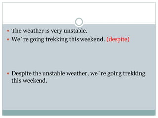  The weather is very unstable.
 We´re going trekking this weekend. (despite)
 Despite the unstable weather, we´re going trekking
this weekend.
 