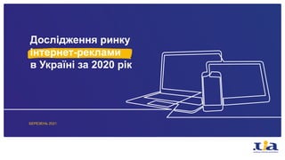 Дослідження ринку
інтернет-реклами
в Україні за 2020 рік
БЕРЕЗЕНЬ 2021
 