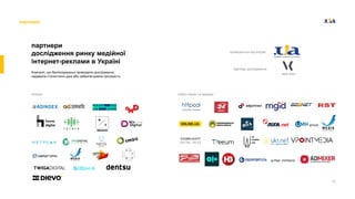 12
проводиться під егідою
партнер дослідження
партнери
дослідження ринку медійної
інтернет-реклами в Україні
Компанії, що безпосередньо проводили дослідження,
надавали статистичні дані або забезпечували прозорість.
агенції сейлз-хаузи та видавці
партнери
 