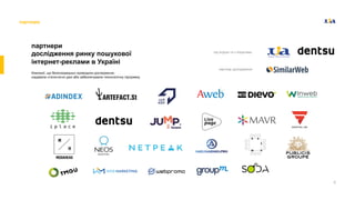 6
партнери
дослідження ринку пошукової
інтернет-реклами в Україні
Компанiї, що безпосередньо проводили дослiдження,
надавали статистичнi данi або забезпечували технологiчну пiдтримку.
партнери
під егідою та з ініціативи
партнер дослідження
 