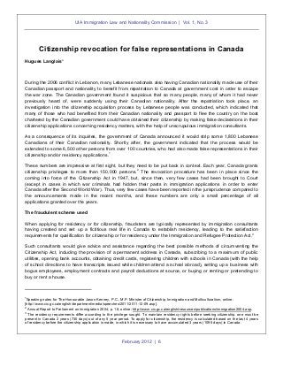 UIA Immigration Law and Nationality Commission | Vol. 1, No. 3

Citizenship revocation for false representations in Canada
Hugues Langlais*

During the 2006 conflict in Lebanon, many Lebanese nationals also having Canadian nationality made use of their
Canadian passport and nationality to benefit from repatriation to Canada at government cost in order to escape
the war zone. The Canadian government found it suspicious that so many people, many of whom it had never
previously heard of, were suddenly using their Canadian nationality. After the repatriation took place, an
investigation into the citizenship acquisition process by Lebanese people was conducted, which indicated that
many of those who had benefited from their Canadian nationality and passport to flee the country on the boat
chartered by the Canadian government could have obtained their citizenship by making false declarations in their
citizenship applications concerning residency matters, with the help of unscrupulous immigration consultants.
As a consequence of its inquiries, the government of Canada announced it would strip some 1,800 Lebanese
Canadians of their Canadian nationality. Shortly after, the government indicated that the process would be
extended to some 6,500 other persons from over 100 countries, who had also made false representations in their
1
citizenship and/or residency applications.
These numbers are impressive at first sight, but they need to be put back in context. Each year, Canada grants
2
citizenship privileges to more than 150,000 persons. The revocation procedure has been in place since the
coming into force of the Citizenship Act in 1947, but, since then, very few cases had been brought to Court
(except in cases in which war criminals had hidden their pasts in immigration applications in order to enter
Canada after the Second World War). Thus, very few cases have been reported in the jurisprudence compared to
the announcements made in the recent months, and these numbers are only a small percentage of all
applications granted over the years.
The fraudulent scheme used
When applying for residency or for citizenship, fraudsters are typically represented by immigration consultants
having created and set up a fictitious real life in Canada to establish residency, leading to the satisfaction
3
requirements for qualification for citizenship or for residency under the Immigration and Refugee Protection Act.
Such consultants would give advice and assistance regarding the best possible methods of circumventing the
Citizenship Act, including the provision of a permanent address in Canada, subscribing to a maximum of public
utilities, opening bank accounts, obtaining credit cards, registering children with schools in Canada (with the help
of school directions to have transcripts issued while children attend a school abroad), setting up a business with
bogus employees, employment contracts and payroll deductions at source, or buying or renting or pretending to
buy or rent a house.

1

Speaking notes for The Honourable Jason Kenney, P.C., M.P. Minister of Citizenship, Immigration and Multiculturalism, online:
[http://www.cic.gc.ca/english/department/media/speeches/2011/2011-12-09.asp].
Annual Report to Parliament on immigration 2004, p. 18, online: http://www.cic.gc.ca/english/resources/publications/immigration2004.asp.
The residency requirements differ according to the privilege sought. To maintain residency rights before seeking citizenship, one must be
present in Canada 2 years (730 days) out of any 5 year period. To apply for citizenship, the residency is calculated based on the last 4 years
of residency before the citizenship application is made, in which it is necessary to have accumulated 3 years (1095 days) in Canada.
2
3

February 2012 | 6

 