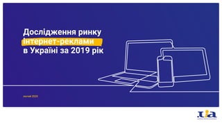 Дослідження ринку
інтернет-реклами
в Україні за 2019 рік
лютий 2020
 