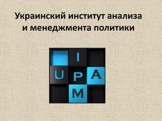 Украинский институт анализа
и менеджмента политики
 