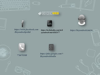 https://www.facebook.com
/Beyondwebpvtltd
https://beyondweb.ind.in
776078508
https://plus.google.com/+
BeyondwebIndIn
https://in.linkedin.com/in/b
eyondweb-ind-63b2477
 