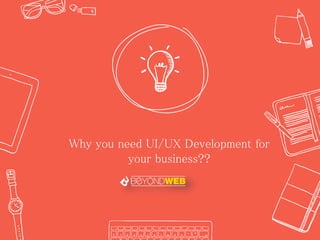 for your
business??
Why you need UI/UX Development for
your business??
 