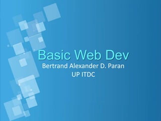 Basic Web Dev
Bertrand Alexander D. Paran
UP ITDC
 