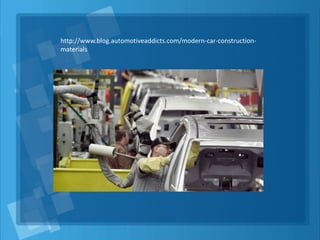 http://www.blog.automotiveaddicts.com/modern-car-construction-
materials
 