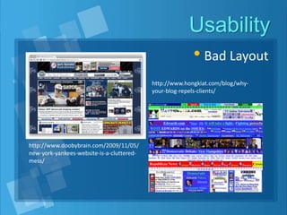 Usability
• Bad Layout
http://www.doobybrain.com/2009/11/05/
new-york-yankees-website-is-a-cluttered-
mess/
http://www.hongkiat.com/blog/why-
your-blog-repels-clients/
 
